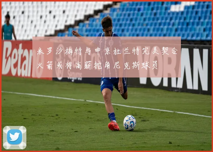 米罗沙梅特与申京杜兰特完美契合火箭或将高薪挖角尼克斯球员