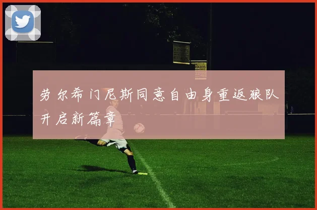 劳尔希门尼斯同意自由身重返狼队开启新篇章