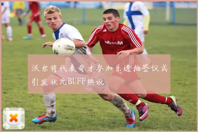 沃尔将代表奇才参加乐透抽签仪式引发状元BUFF热议