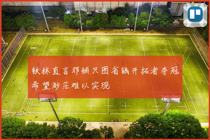 铁林直言邓顿只图省钱开拓者夺冠希望渺茫难以实现