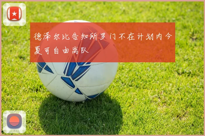 德泽尔比告知所罗门不在计划内今夏可自由离队