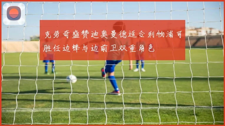 克劳奇盛赞迪奥曼德适合利物浦可胜任边锋与边前卫双重角色