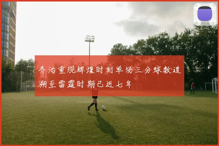 乔治重现辉煌时刻单场三分球数追溯至雷霆时期已近七年