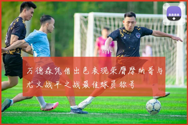 万德森凭借出色表现荣膺摩纳哥与尤文战平之战最佳球员称号