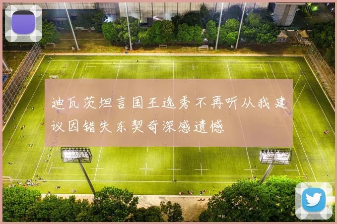 迪瓦茨坦言国王选秀不再听从我建议因错失东契奇深感遗憾