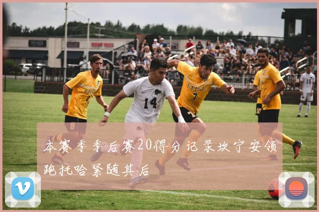 本赛季季后赛20得分记录坎宁安领跑托哈紧随其后