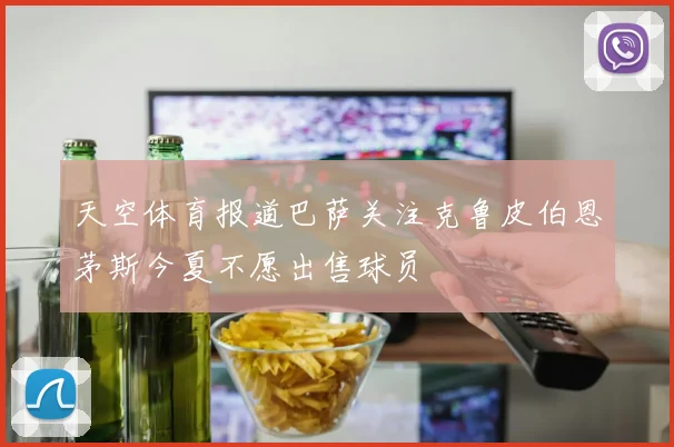 天空体育报道巴萨关注克鲁皮伯恩茅斯今夏不愿出售球员