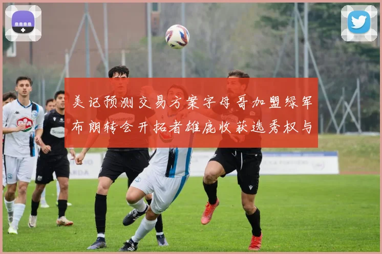 美记预测交易方案字母哥加盟绿军布朗转会开拓者雄鹿收获选秀权与年轻球员