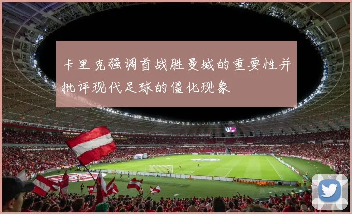 卡里克强调首战胜曼城的重要性并批评现代足球的僵化现象